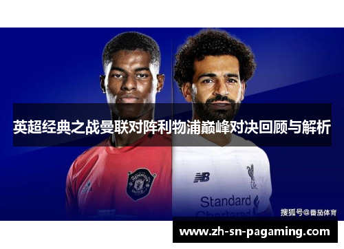 英超经典之战曼联对阵利物浦巅峰对决回顾与解析 英超经典之战曼联对阵利物浦巅峰对决回顾与解析