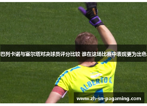 巴列卡诺与塞尔塔对决球员评分比较 谁在这场比赛中表现更为出色 巴列卡诺与塞尔塔对决球员评分比较 谁在这场比赛中表现更为出色