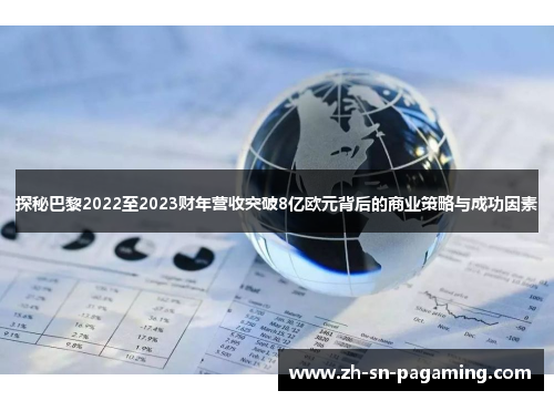 探秘巴黎2022至2023财年营收突破8亿欧元背后的商业策略与成功因素 探秘巴黎2022至2023财年营收突破8亿欧元背后的商业策略与成功因素