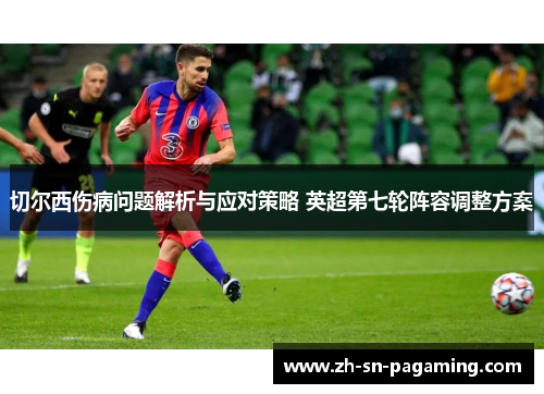 切尔西伤病问题解析与应对策略 英超第七轮阵容调整方案 切尔西伤病问题解析与应对策略 英超第七轮阵容调整方案