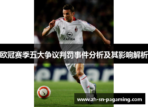 欧冠赛季五大争议判罚事件分析及其影响解析 欧冠赛季五大争议判罚事件分析及其影响解析