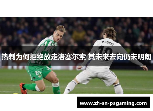 热刺为何拒绝放走洛塞尔索 其未来去向仍未明朗 热刺为何拒绝放走洛塞尔索 其未来去向仍未明朗