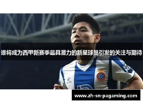 谁将成为西甲新赛季最具潜力的新星球员引发的关注与期待 谁将成为西甲新赛季最具潜力的新星球员引发的关注与期待