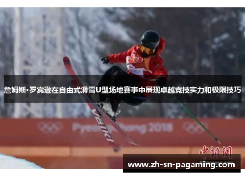 詹姆斯·罗宾逊在自由式滑雪U型场地赛事中展现卓越竞技实力和极限技巧 詹姆斯·罗宾逊在自由式滑雪U型场地赛事中展现卓越竞技实力和极限技巧