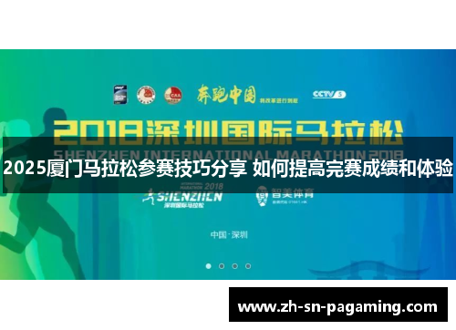 2025厦门马拉松参赛技巧分享 如何提高完赛成绩和体验 2025厦门马拉松参赛技巧分享 如何提高完赛成绩和体验