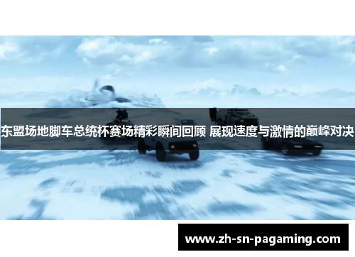 东盟场地脚车总统杯赛场精彩瞬间回顾 展现速度与激情的巅峰对决 东盟场地脚车总统杯赛场精彩瞬间回顾 展现速度与激情的巅峰对决