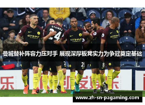 曼城替补阵容力压对手 展现深厚板凳实力为争冠奠定基础 曼城替补阵容力压对手 展现深厚板凳实力为争冠奠定基础