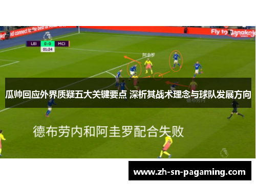 瓜帅回应外界质疑五大关键要点 深析其战术理念与球队发展方向 瓜帅回应外界质疑五大关键要点 深析其战术理念与球队发展方向