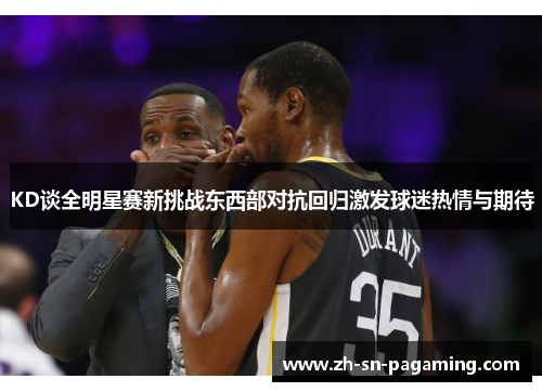 KD谈全明星赛新挑战东西部对抗回归激发球迷热情与期待 KD谈全明星赛新挑战东西部对抗回归激发球迷热情与期待