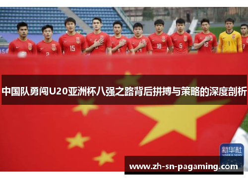 中国队勇闯U20亚洲杯八强之路背后拼搏与策略的深度剖析 中国队勇闯U20亚洲杯八强之路背后拼搏与策略的深度剖析