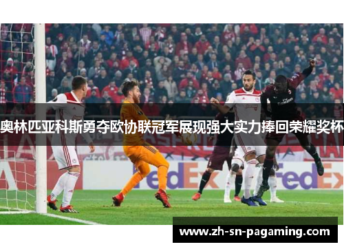 奥林匹亚科斯勇夺欧协联冠军展现强大实力捧回荣耀奖杯 奥林匹亚科斯勇夺欧协联冠军展现强大实力捧回荣耀奖杯