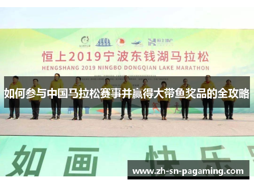 如何参与中国马拉松赛事并赢得大带鱼奖品的全攻略 如何参与中国马拉松赛事并赢得大带鱼奖品的全攻略