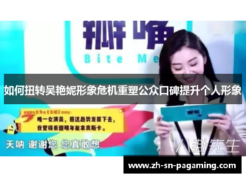如何扭转吴艳妮形象危机重塑公众口碑提升个人形象 如何扭转吴艳妮形象危机重塑公众口碑提升个人形象