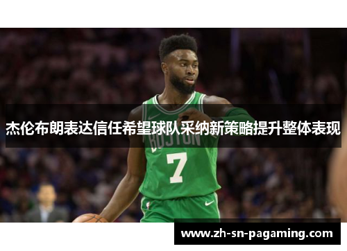 杰伦布朗表达信任希望球队采纳新策略提升整体表现 杰伦布朗表达信任希望球队采纳新策略提升整体表现