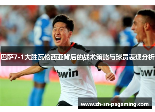 巴萨7-1大胜瓦伦西亚背后的战术策略与球员表现分析 巴萨7-1大胜瓦伦西亚背后的战术策略与球员表现分析