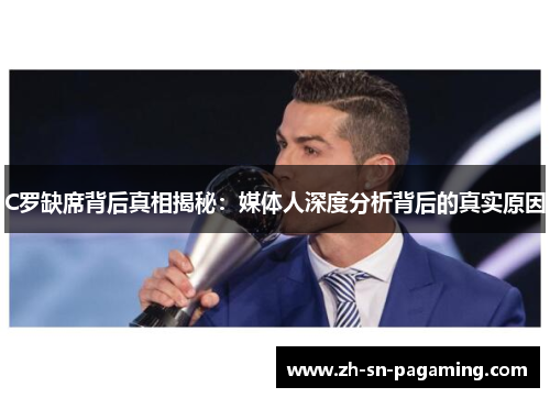 C罗缺席背后真相揭秘:媒体人深度分析背后的真实原因 C罗缺席背后真相揭秘:媒体人深度分析背后的真实原因