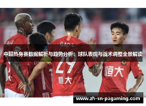 中超热身赛数据解析与趋势分析:球队表现与战术调整全景解读 中超热身赛数据解析与趋势分析:球队表现与战术调整全景解读