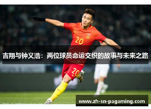 吉翔与钟义浩:两位球员命运交织的故事与未来之路 吉翔与钟义浩:两位球员命运交织的故事与未来之路