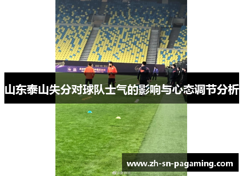 山东泰山失分对球队士气的影响与心态调节分析 山东泰山失分对球队士气的影响与心态调节分析