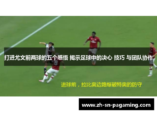打进尤文前两球的五个感悟 揭示足球中的决心 技巧 与团队协作 打进尤文前两球的五个感悟 揭示足球中的决心 技巧 与团队协作