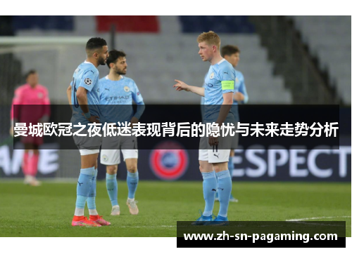 曼城欧冠之夜低迷表现背后的隐忧与未来走势分析 曼城欧冠之夜低迷表现背后的隐忧与未来走势分析