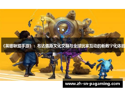 《英雄联盟手游》:布达佩斯文化交融与全球玩家互动的新数字化体验 《英雄联盟手游》:布达佩斯文化交融与全球玩家互动的新数字化体验