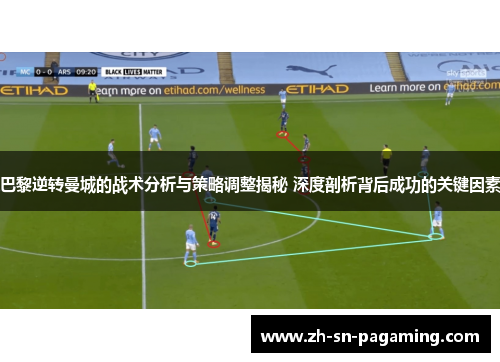 巴黎逆转曼城的战术分析与策略调整揭秘 深度剖析背后成功的关键因素 巴黎逆转曼城的战术分析与策略调整揭秘 深度剖析背后成功的关键因素