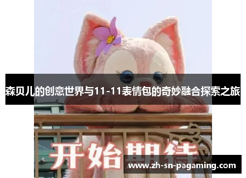 森贝儿的创意世界与11-11表情包的奇妙融合探索之旅 森贝儿的创意世界与11-11表情包的奇妙融合探索之旅