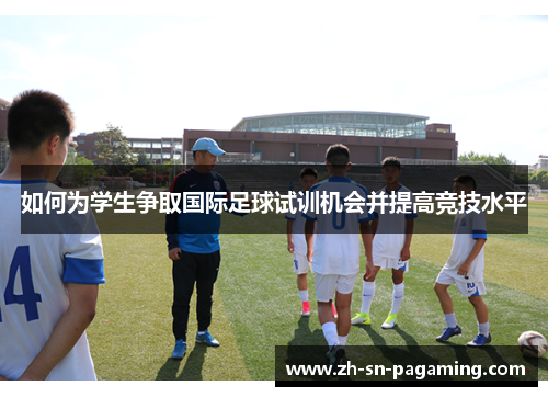如何为学生争取国际足球试训机会并提高竞技水平 如何为学生争取国际足球试训机会并提高竞技水平