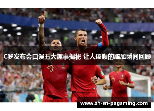 C罗发布会口误五大趣事揭秘 让人捧腹的尴尬瞬间回顾 C罗发布会口误五大趣事揭秘 让人捧腹的尴尬瞬间回顾