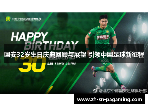 国安32岁生日庆典回顾与展望 引领中国足球新征程 国安32岁生日庆典回顾与展望 引领中国足球新征程