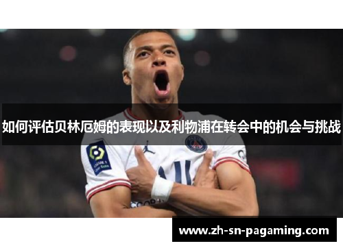 如何评估贝林厄姆的表现以及利物浦在转会中的机会与挑战 如何评估贝林厄姆的表现以及利物浦在转会中的机会与挑战