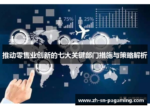 推动零售业创新的七大关键部门措施与策略解析 推动零售业创新的七大关键部门措施与策略解析