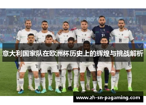 意大利国家队在欧洲杯历史上的辉煌与挑战解析 意大利国家队在欧洲杯历史上的辉煌与挑战解析