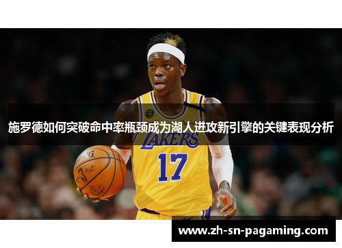 施罗德如何突破命中率瓶颈成为湖人进攻新引擎的关键表现分析 施罗德如何突破命中率瓶颈成为湖人进攻新引擎的关键表现分析