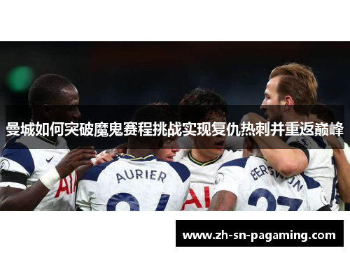 曼城如何突破魔鬼赛程挑战实现复仇热刺并重返巅峰 曼城如何突破魔鬼赛程挑战实现复仇热刺并重返巅峰