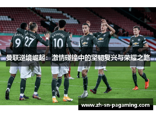 曼联逆境崛起:激情碰撞中的坚韧复兴与荣耀之路 曼联逆境崛起:激情碰撞中的坚韧复兴与荣耀之路