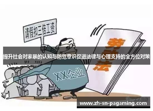 提升社会对家暴的认知与防范意识促进法律与心理支持的全方位对策 提升社会对家暴的认知与防范意识促进法律与心理支持的全方位对策