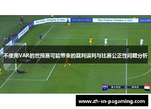 不使用VAR的世预赛可能带来的裁判误判与比赛公正性问题分析 不使用VAR的世预赛可能带来的裁判误判与比赛公正性问题分析