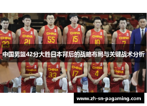 中国男篮42分大胜日本背后的战略布局与关键战术分析 中国男篮42分大胜日本背后的战略布局与关键战术分析