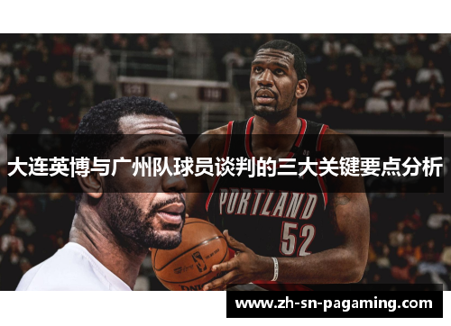 大连英博与广州队球员谈判的三大关键要点分析 大连英博与广州队球员谈判的三大关键要点分析