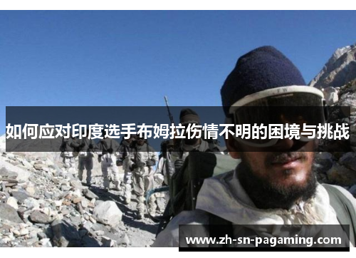 如何应对印度选手布姆拉伤情不明的困境与挑战 如何应对印度选手布姆拉伤情不明的困境与挑战