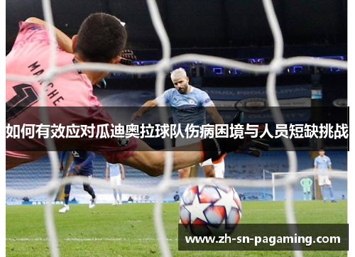 如何有效应对瓜迪奥拉球队伤病困境与人员短缺挑战 如何有效应对瓜迪奥拉球队伤病困境与人员短缺挑战