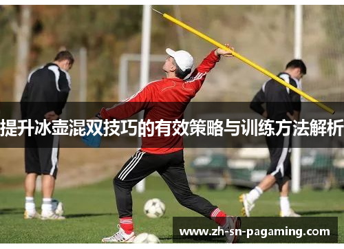 提升冰壶混双技巧的有效策略与训练方法解析 提升冰壶混双技巧的有效策略与训练方法解析