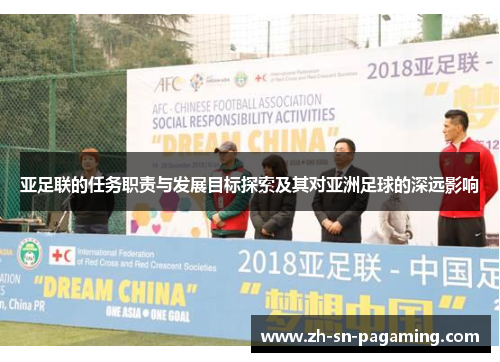 亚足联的任务职责与发展目标探索及其对亚洲足球的深远影响 亚足联的任务职责与发展目标探索及其对亚洲足球的深远影响