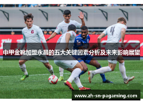 中甲金靴加盟永昌的五大关键因素分析及未来影响展望 中甲金靴加盟永昌的五大关键因素分析及未来影响展望