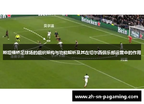 斯坦福桥足球场的组织架构与功能解析及其在切尔西俱乐部运营中的作用 斯坦福桥足球场的组织架构与功能解析及其在切尔西俱乐部运营中的作用
