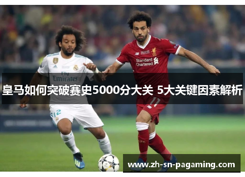皇马如何突破赛史5000分大关 5大关键因素解析 皇马如何突破赛史5000分大关 5大关键因素解析