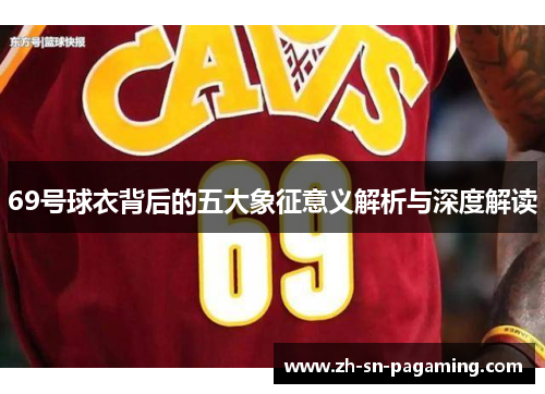 69号球衣背后的五大象征意义解析与深度解读 69号球衣背后的五大象征意义解析与深度解读