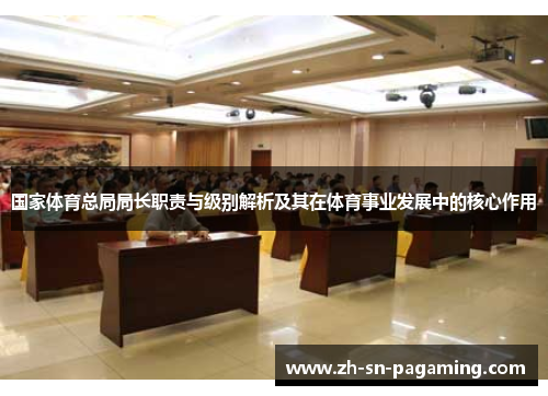 国家体育总局局长职责与级别解析及其在体育事业发展中的核心作用 国家体育总局局长职责与级别解析及其在体育事业发展中的核心作用